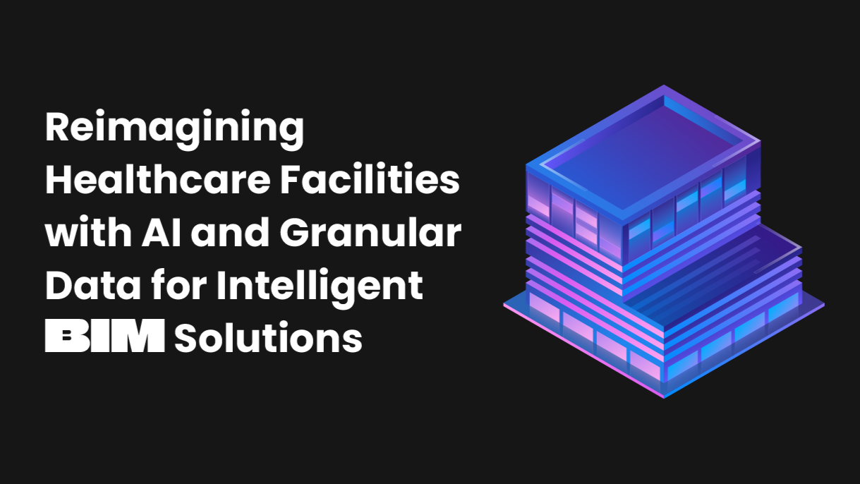 Reimagining Healthcare Facilities with AI and Granular Data for Intelligent BIM Solutions